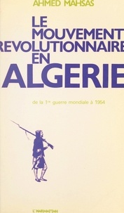 Ahmed Mahsas - Le mouvement révolutionnaire en Algérie, de la Première Guerre mondiale à 1954 - Essai sur la formation du mouvement national.
