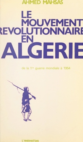 Le mouvement révolutionnaire en Algérie, de la Première Guerre mondiale à 1954. Essai sur la formation du mouvement national
