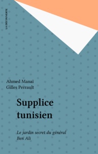 Ahmed Manaï - Supplice tunisien - Le jardin secret du général Ben Ali.