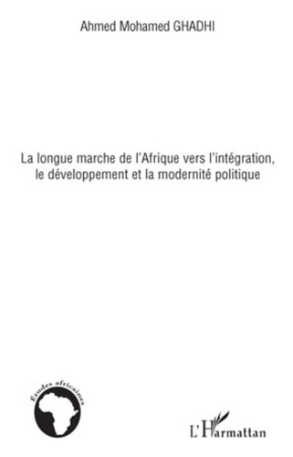 Ahmed Mohamed Ghadhi - La longue marche de l'Afrique vers l'intégration, le développement et la modernité politique.