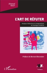 Ahmed Rady - L'art de réfuter - Analyse rhétorique et pragmatique du dialogue théâtral.