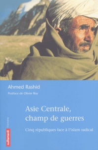Ahmed Rashid - Asie Centrale, champ de guerres. - Cinq républiques face à l'islam radical.