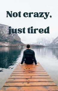 Not crazy, just tired