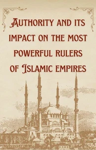 Authority And Its Impact On The Most Bowerful Rulers Of Islamic Empires