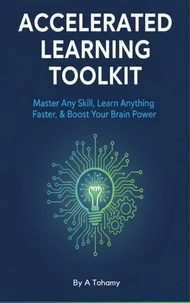 Accelerated Learning Toolkit: Master Any Skill, Learn Anything Faster, &amp; Boost Your Brain Power