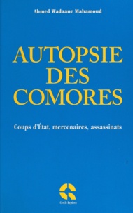 Ahmed Wadaane Mahamoud - Autopsie des Comores - Coups d'État, mercenaires, assassinats.