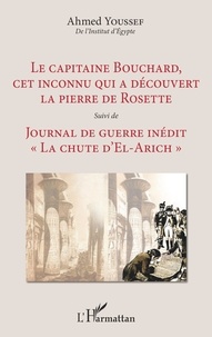 Ahmed Youssef - Le capitaine Bouchard, cet inconnu qui a découvert la pierre de Rosette - Suivi de Journal de guerre inédit "La chute d'El-Arich".