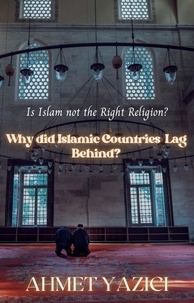  ahmet yazici - Why Did Islamic Countries  Lag Behind? : Is Islam Not the Right Religion?.