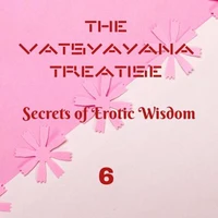 The Vatsyayana Treatise: Secrets of Erotic Wisdom - 6