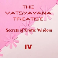 The Vatsyayana Treatise: Secrets of Erotic Wisdom - IV