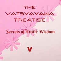 The Vatsyayana Treatise: Secrets of Erotic Wisdom - V