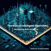  Ai Mastery Books - The Rise of Intelligent Machines: Navigating the Future of Ai.