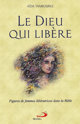 Aïda Tambourgi - Le Dieu Qui Libere. Figures De Femmes Liberatrices Dans La Bible.