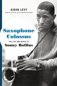 Aidan Levy - Saxophone Colossus - The Life and Music of Sonny Rollins.