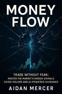 Money Flow: Trade Without Fear: Master the Market’s Hidden Signals Using Volume and AI-Powered Guidance