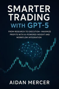 Smarter Trading with GPT-5: From Research to Execution—Maximize Profits with AI-Powered Insight and Workflow Integration