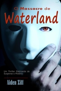  Aiden Ziff - O Massacre de Waterland:   Um Thriller Eletrizante de Suspense e Mistério.