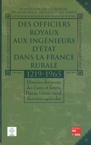  Aigref - Des officiers royaux aux ingénieurs d'état dans la France rurale (1219-1965) - Histoire des corps des Eaux et forêts, Haras, Génie rural, Services agricoles.