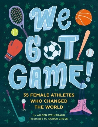We Got Game!. 35 Female Athletes Who Changed the World