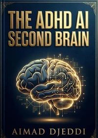 The ADHD AI Second Brain: Build an Automated Coping System to End Executive Dysfunction (2026 Edition)