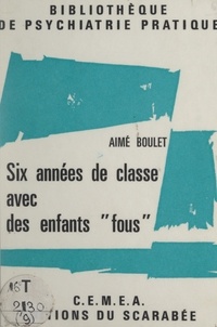 Aimé Boulet et  Centres d'entraînement aux mét - Six années de classe avec des enfants fous - Ou Réflexions sur une pratique.