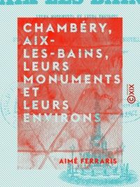 Aimé Ferraris - Chambéry, Aix-les-Bains, leurs monuments et leurs environs.