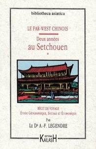 Aimé-François Legendre - Le Far-West chinois. 1 : Deux années au Setchouen - récit de voyage, étude géographique, sociale et économique....