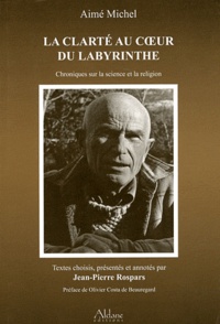 Aimé Michel - La clarté au coeur du labyrinthe - Chroniques sur la science et la religion publiées dans France Catholique (1970-1992).