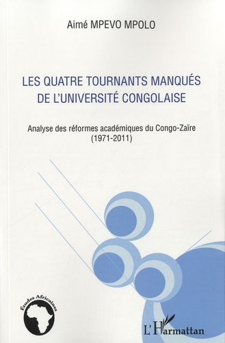 Aimé Mpevo Mpolo - Les quatre tournants manqués de l'Université congolaise - Analyse des réformes académiques du Congo-Zaïre (1971-2011).