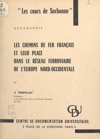 Aimé Perpillou - Les chemins de fer français et leur place dans le réseau ferroviaire de l'Europe Nord-Occidentale.