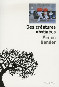 Aimee Bender - Des créatures obstinées.