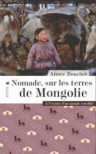 Aimée Bouchet - Nomade, sur les terres de Mongolie - A l'écoute d'un monde sensible.