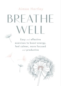 Aimee Hartley - Breathe Well - Easy and effective exercises to boost energy, feel calmer, more focused and productive.