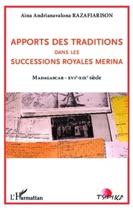 Aina Andrianavalona Razafiarison - Apports des traditions dans les successions royales Merina - Madagascar XVIe-XIXe siècle.