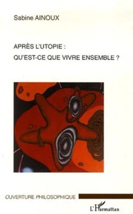 Après l'utopie : qu'est-ce que vivre ensemble ?