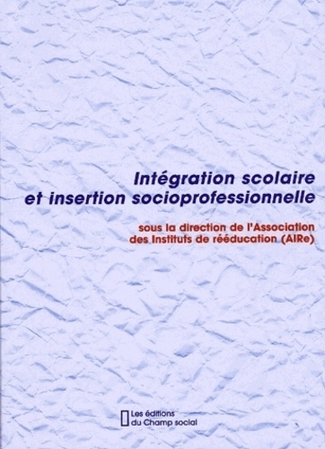  AIRe - Integration Scolaire Et Insertion Socioprofessionnele. L'Essentiel Des Ve Journees De L'Association Nationale Des Instituts De Reeducation.