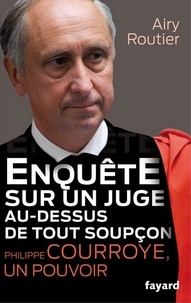 Airy Routier - Enquête sur un juge au-dessus de tout soupçon. Philippe Courroye, un pouvoir.