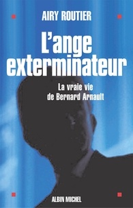 Airy Routier - L'Ange exterminateur - La vraie vie de Bernard Arnault.
