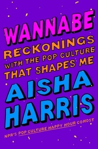 Aisha Harris - Wannabe - Reckonings with the Pop Culture That Shapes Me.