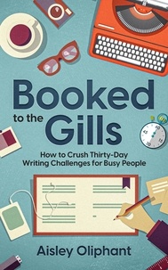  Aisley Oliphant - Booked to the Gills: How to Crush Thirty-Day Writing Challenges for Busy People.