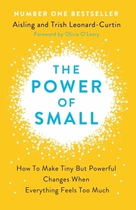 Aisling Leonard-Curtin et Dr Trish Leonard-Curtin - The Power of Small - How to Make Tiny But Powerful Changes When Everything Feels Too Much.