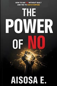 The Power of No - How to Say No Without Guilt and Yes to God’s Purpose
