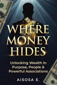 Where Money Hides : Unlocking Wealth in Purpose, People &amp; Powerful Associations