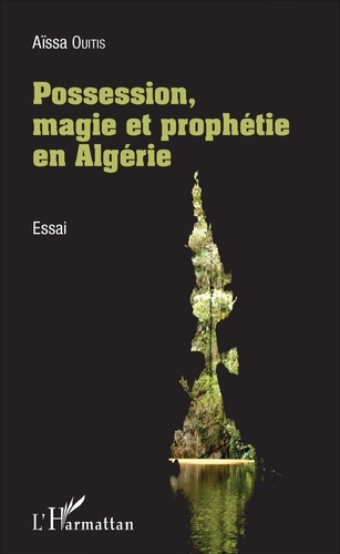 Aïssa Ouitis - Possession, magie et prophétie en Algérie.