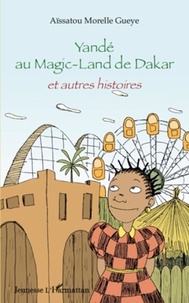 Aïssatou Morelle Gueye - Yandé au Magic-Land de Dakar et autres histoires.
