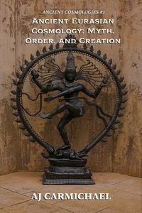 Ancient Eurasian Cosmology: Myth, Order, and Creation