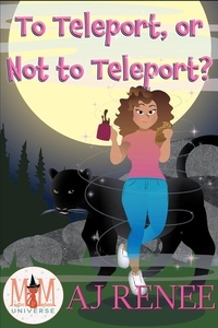  AJ Renee - To Teleport, or Not to Teleport?: Magic and Mayhem Universe.