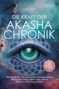 Die Kraft der Akasha Chronik: Wie Sie das Tor zum universellen Weltengedächtnis öffnen und bedingungslose Liebe, Fülle &amp; Selbstverwirklichung erfahren - inkl. Akasha Meditation &amp; Praxisübungen
