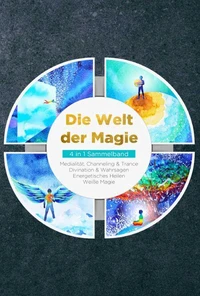 Die Welt der Magie - 4 in 1 Sammelband: Weiße Magie | Medialität, Channeling &amp; Trance | Divination &amp; Wahrsagen | Energetisches Heilen