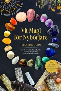 Vit Magi för Nybörjare – Praktisk Guide: Hur du Utvecklar Dina Magiska Förmågor Steg för Steg och Lär Dig Häxkonsten – inklusive Ritualer, Energiarbete, Ädelstenar och Mycket Mer.